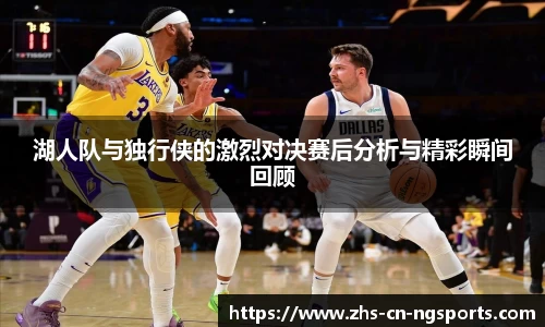 湖人队与独行侠的激烈对决赛后分析与精彩瞬间回顾